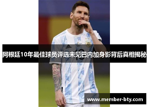 阿根廷10年最佳球员评选未见巴内加身影背后真相揭秘